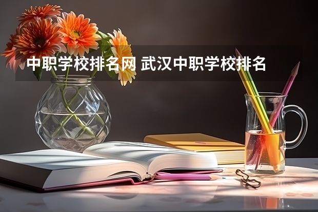 中职学校排名网 武汉中职学校排名