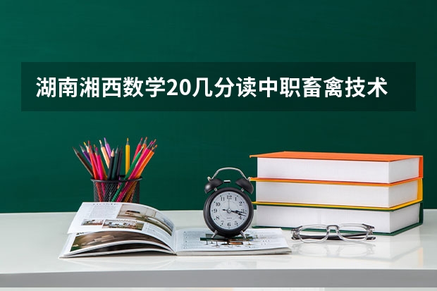 湖南湘西数学20几分读中职畜禽技术难吗
