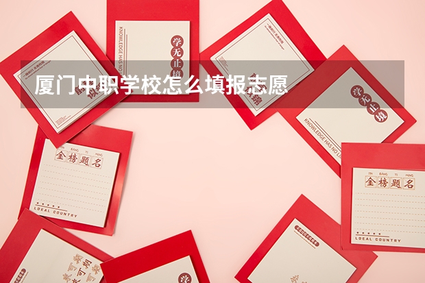 厦门中职学校怎么填报志愿