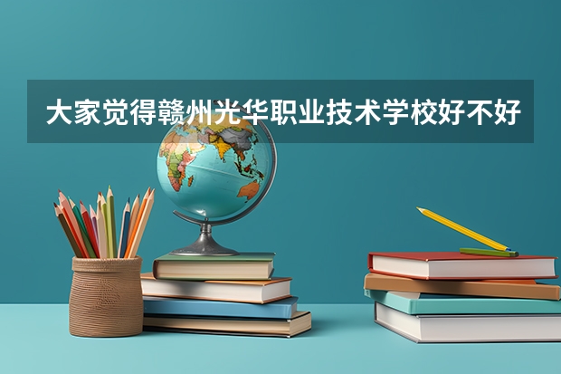 大家觉得赣州光华职业技术学校好不好呢