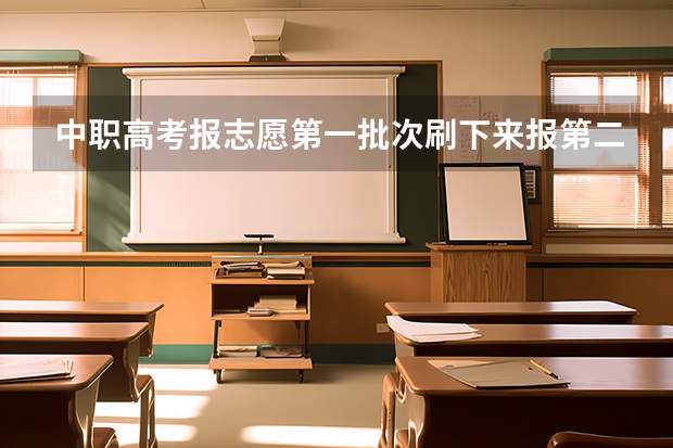 中职高考报志愿第一批次刷下来报第二批是优先录取的吗？