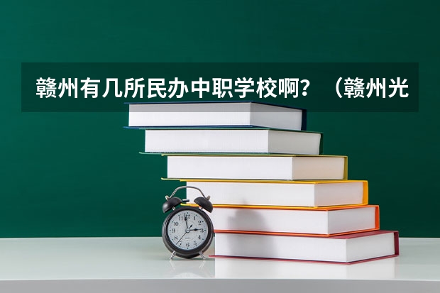赣州有几所民办中职学校啊？（赣州光华职业技术学校好不好）
