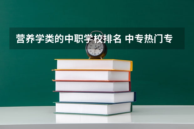 营养学类的中职学校排名 中专热门专业排行榜就业率高的专业排名