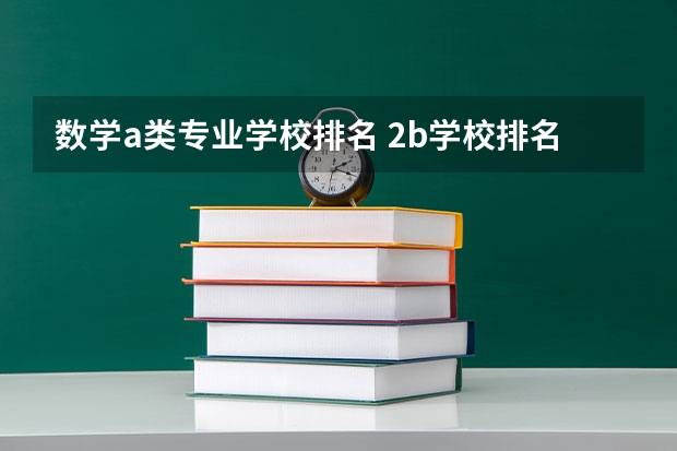 数学a类专业学校排名 2b学校排名(二本a类学校排名)