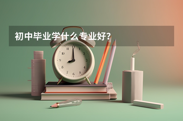 初中毕业学什么专业好?