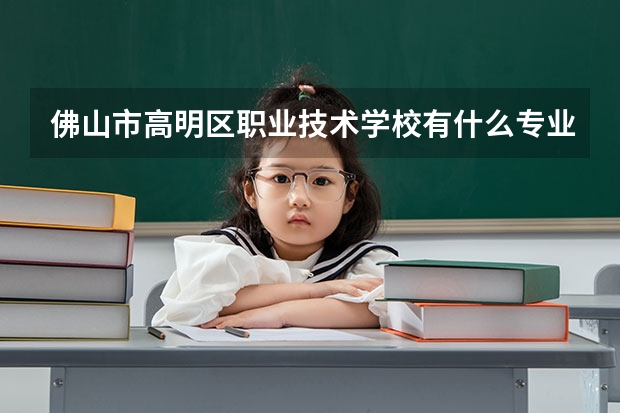 佛山市高明区职业技术学校有什么专业
