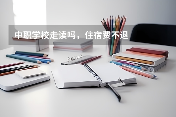 中职学校走读吗，住宿费不退