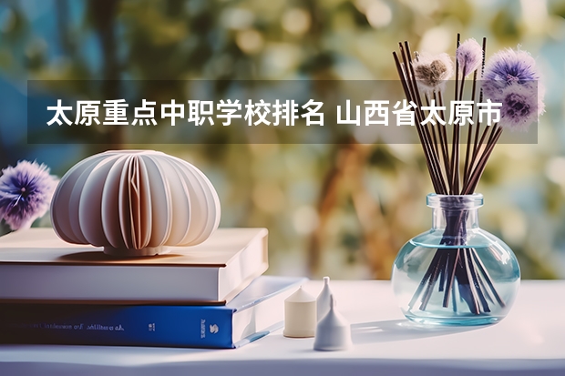 太原重点中职学校排名 山西省太原市技校排名榜