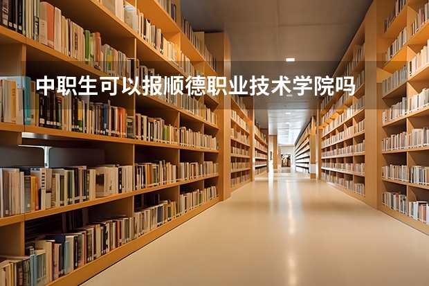 中职生可以报顺德职业技术学院吗