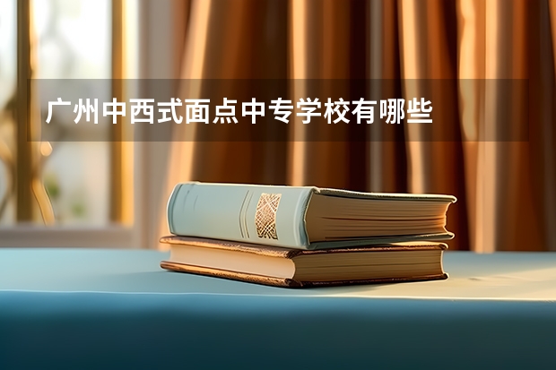 广州中西式面点中专学校有哪些