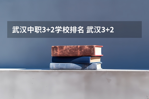 武汉中职3+2学校排名 武汉3+2中职学校排名