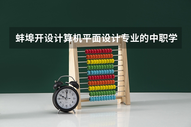 蚌埠开设计算机平面设计专业的中职学校名单有哪些