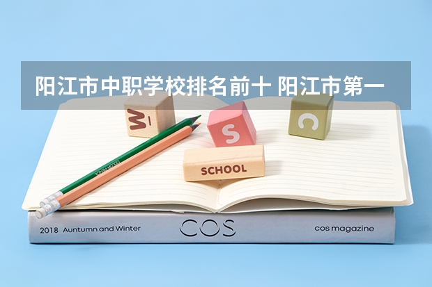 阳江市中职学校排名前十 阳江市第一职业技术学校是不是高职还是中职
