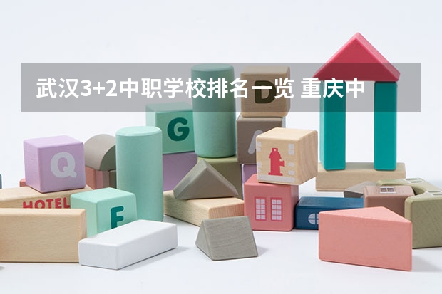 武汉3+2中职学校排名一览 重庆中职前十学校排名