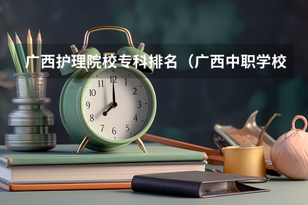 广西护理院校专科排名（广西中职学校排名）