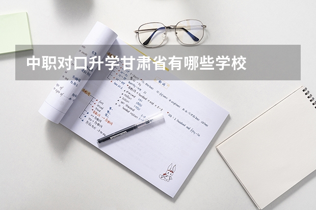 中职对口升学甘肃省有哪些学校