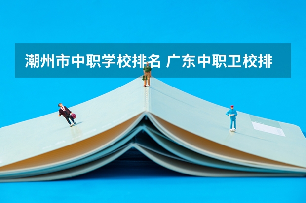 潮州市中职学校排名 广东中职卫校排名