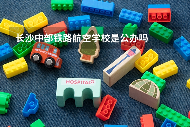长沙中部铁路航空学校是公办吗