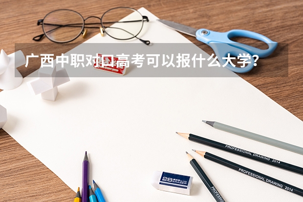 广西中职对口高考可以报什么大学？