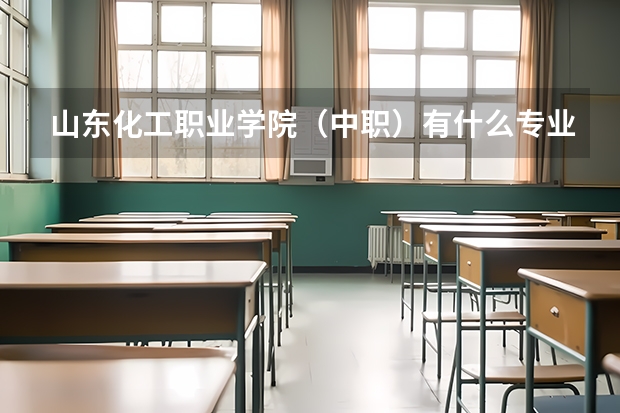 山东化工职业学院（中职）有什么专业