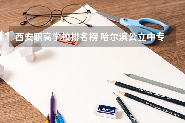 西安职高学校排名榜 哈尔滨公立中专职业学校排名榜