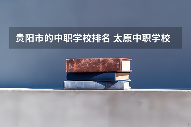 贵阳市的中职学校排名 太原中职学校排名