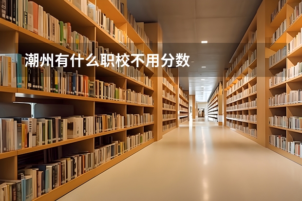 潮州有什么职校不用分数