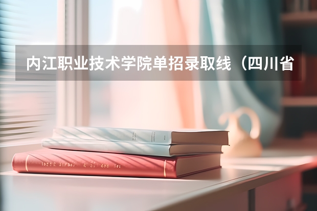 内江职业技术学院单招录取线（四川省职业学校排名）