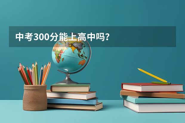 中考300分能上高中吗？
