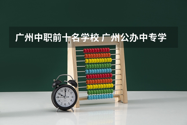 广州中职前十名学校 广州公办中专学校排名