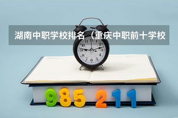 湖南中职学校排名（重庆中职前十学校排名）