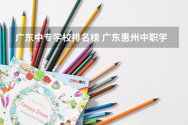 广东中专学校排名榜 广东惠州中职学校排名