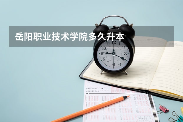 岳阳职业技术学院多久升本