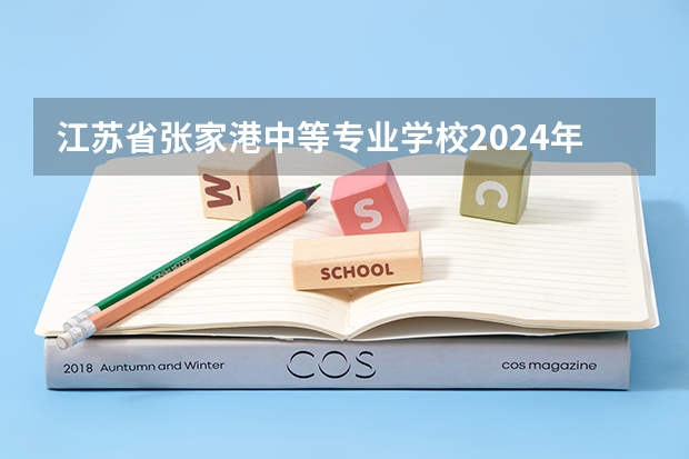 江苏省张家港中等专业学校2024年招生简章 石家庄华夏科技职业中等专业学校2024年招生简章