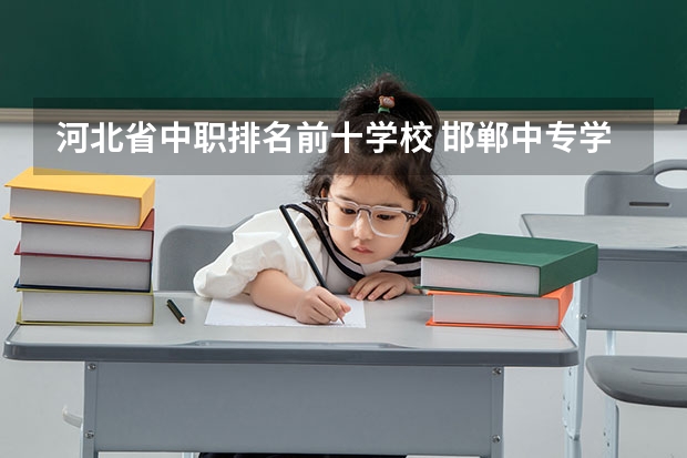 河北省中职排名前十学校 邯郸中专学校排名前十