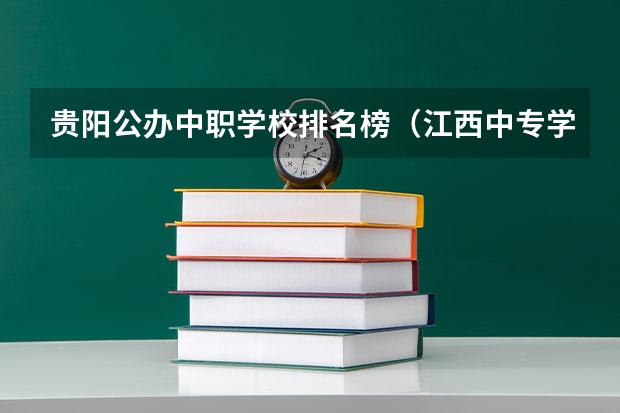 贵阳公办中职学校排名榜（江西中专学校排名？）