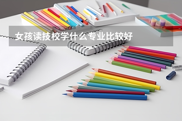 女孩读技校学什么专业比较好