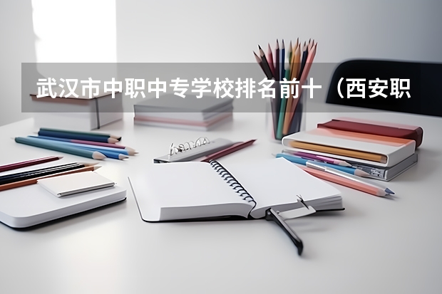 武汉市中职中专学校排名前十（西安职高学校排名榜）