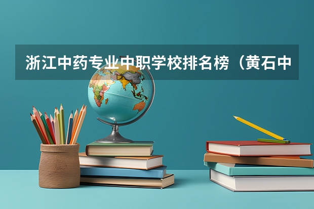 浙江中药专业中职学校排名榜（黄石中职学校排名）