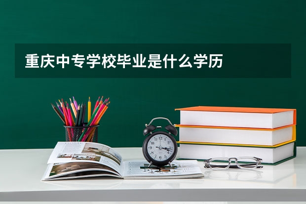 重庆中专学校毕业是什么学历