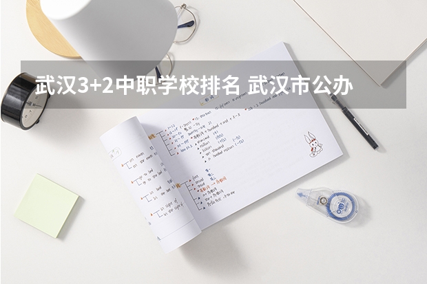 武汉3+2中职学校排名 武汉市公办中职中专学校排名