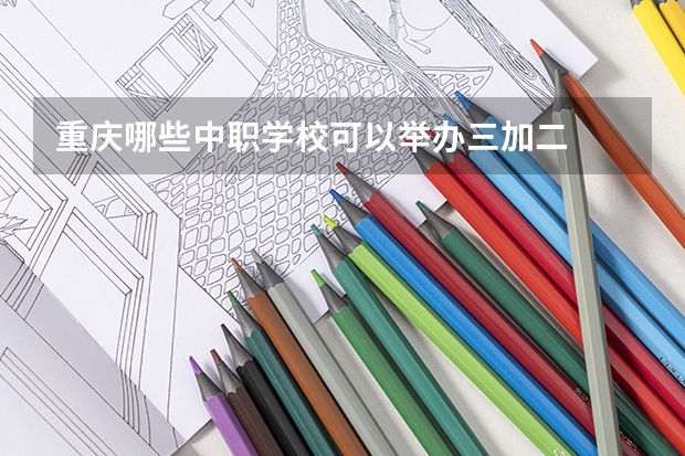 重庆哪些中职学校可以举办三加二