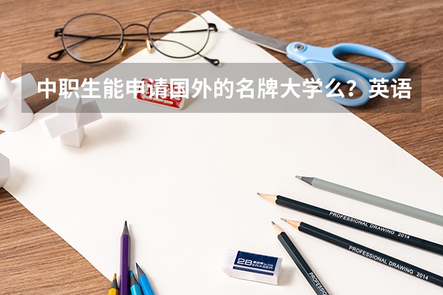 中职生能申请国外的名牌大学么？英语挺好的，想去加拿大。 宜昌市职高排名一览表