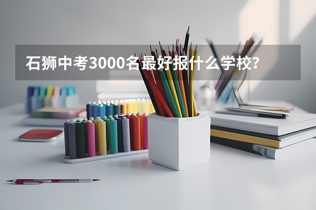 石狮中考3000名最好报什么学校？