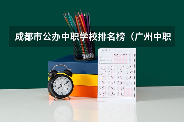 成都市公办中职学校排名榜（广州中职学校排名）