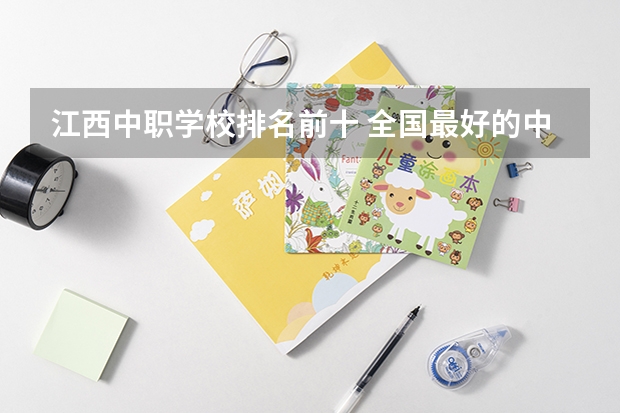 江西中职学校排名前十 全国最好的中专学校排名
