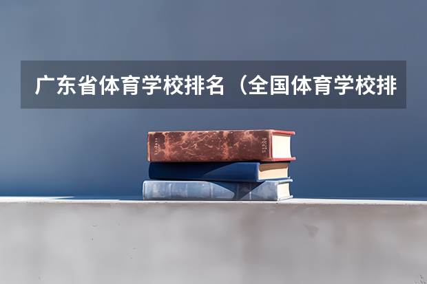 广东省体育学校排名（全国体育学校排名）