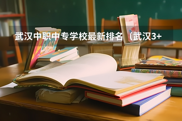 武汉中职中专学校最新排名（武汉3+2中职学校排名一览）