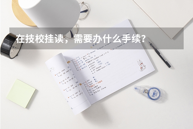 在技校挂读，需要办什么手续？