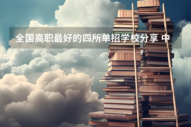 全国高职最好的四所单招学校分享 中专热门专业排行榜就业率高的专业排名